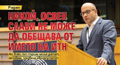 Радан: Никой, освен Слави не може да обещава от името на ИТН