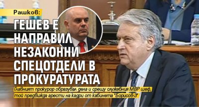 Рашков: Гешев е направил незаконни спецотдели в прокуратурата