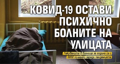 Ковид-19 остави психично болните на улицата