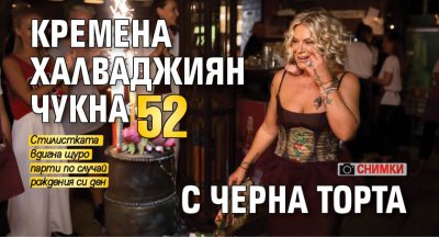 Кремена Халваджиян чукна 52 с черна торта (Снимки)