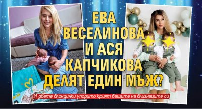 Ева Веселинова и Ася Капчикова делят един мъж?