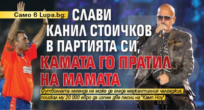 Само в Lupa.bg: Слави канил Стоичков в партията си, Камата го пратил на майната си