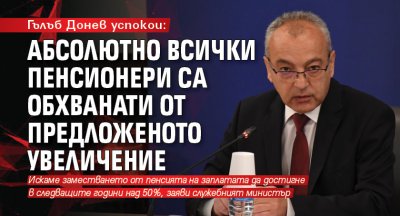 Гълъб Донев успокои: Абсолютно всички пенсионери са обхванати от предложеното увеличение