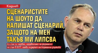 Кадиев: Сценаристите на шоуто да напишат сценарий, защото на мен такъв ми липсва