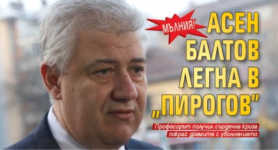 МЪЛНИЯ! Асен Балтов легна в „Пирогов”