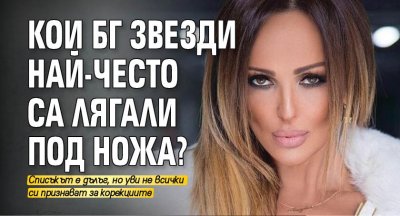 Кои бг звезди най-често са лягали под ножа?