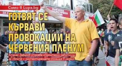 Само в Lupa.bg: Готвят се кървави провокации на червения пленум