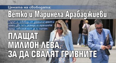 Цената на свободата: Ветко и Маринела Арабаджиеви плащат милион лева, за да свалят гривните