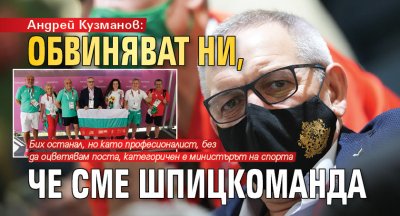 Андрей Кузманов: Обвиняват ни, че сме шпицкоманда