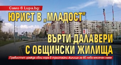 Само в Lupa.bg: Юрист в „Младост” върти далавери с общински жилища