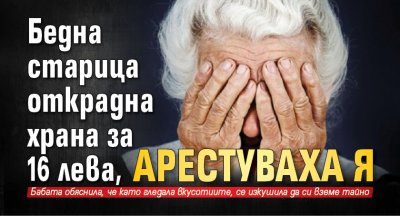 Бедна старица открадна храна за 16 лева, арестуваха я