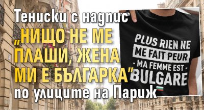 Тениски с надпис "Нищо не ме плаши, жена ми е българка" по улиците на Париж