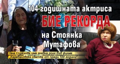 104-годишната актриса бие рекорда на Стоянка Мутафова