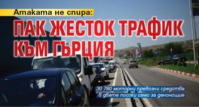 Атаката не спира: Пак жесток трафик към Гърция