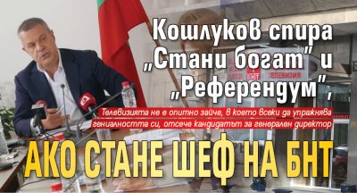 Кошлуков спира "Стани богат" и "Референдум", ако стане шеф на БНТ