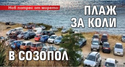 Нов потрес от морето: Плаж за коли в Созопол