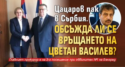 Цацаров пак в Сърбия. Обсъжда ли се връщането на Цветан Василев?