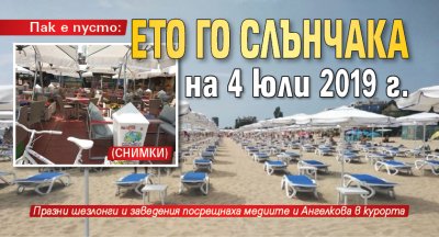 Пак е пусто: Ето го Слънчака на 4 юли 2019 г. (СНИМКИ)