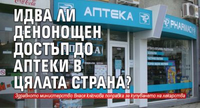 Идва ли денонощен достъп до аптеки в цялата страна?