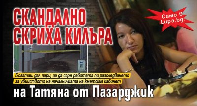 Само в Lupa.bg: Скандално скриха килъра на Татяна от Пазарджик