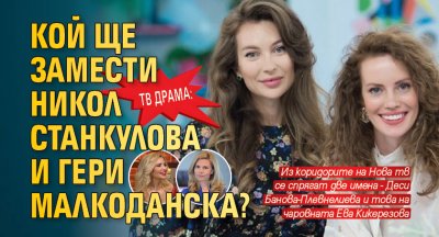 Тв драма: Кой ще замести Никол Станкулова и Гери Малкоданска?