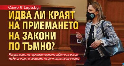 Само в Lupa.bg: Идва ли краят на приемането на закони по тъмно?