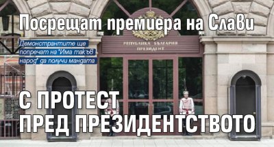 Посрещат премиера на Слави с протест пред президентството 