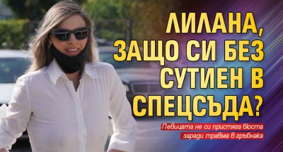 ЛиЛана, защо си без сутиен в Спецсъда?