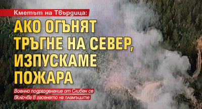 Кметът на Твърдица: Ако огънят тръгне на север, изпускаме пожара