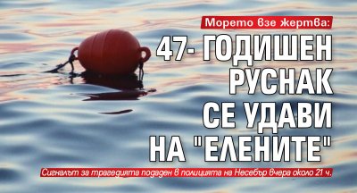 Морето взе жертва: 47- годишен руснак се удави на "Елените"