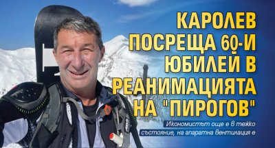 Каролев посреща 60-и юбилей в реанимацията на "Пирогов" 