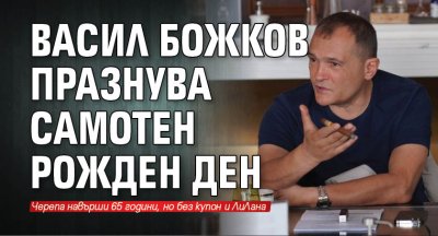 Васил Божков празнува самотен рожден ден