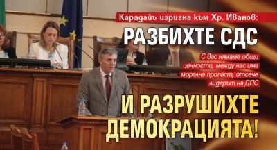  Карадайъ изригна към Хр. Иванов: Разбихте СДС и разрушихте демокрацията! 