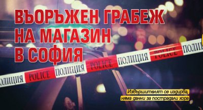 Въоръжен грабеж на магазин в София