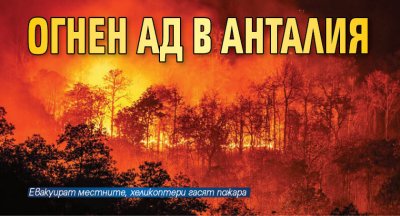 Огнен ад в Анталия, десетки са ранени 