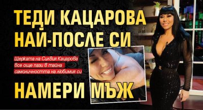 Теди Кацарова най-после си намери мъж