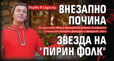 Първо в Lupa.bg: Внезапно почина звезда на "Пирин фолк" 