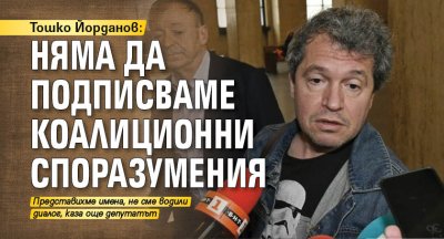 Тошко Йорданов: Няма да подписваме коалиционни споразумения 