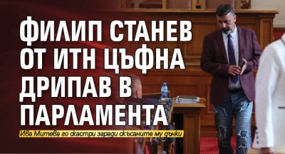 Филип Станев от ИТН цъфна дрипав в парламента 