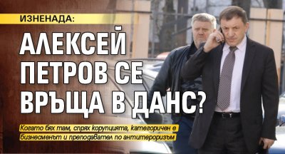 ИЗНЕНАДА: Алексей Петров се връща в ДАНС?