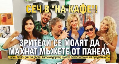 Сеч в "На кафе"! Зрители се молят да махнат мъжете от панела