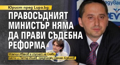 Юрист пред Lupa.bg: Правосъдният министър няма да прави съдебна реформа