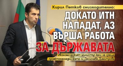 Кирил Петков снизходително: Докато ИТН нападат, аз върша работа за държавата