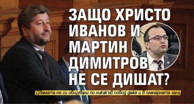 Защо Христо Иванов и Мартин Димитров не се дишат? 