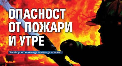 Опасност от пожари и утре