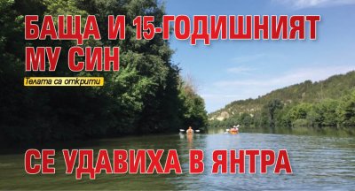 Баща и 15-годишният му син се удавиха в Янтра