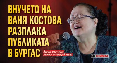 Внучето на Ваня Костова разплака публиката в Бургас (СНИМКА)