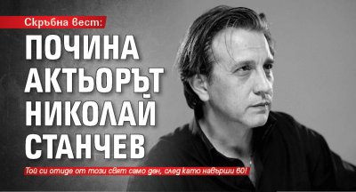 Скръбна вест: Почина актьорът Николай Станчев