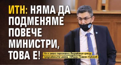 ИТН: Няма да подменяме повече министри, това е!
