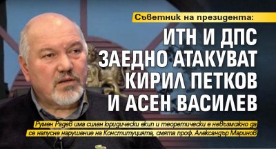 Съветник на президента: ИТН и ДПС заедно атакуват Кирил Петков и Асен Василев